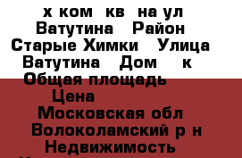 3-х ком. кв. на ул. Ватутина › Район ­ Старые Химки › Улица ­ Ватутина › Дом ­ 4к1 › Общая площадь ­ 79 › Цена ­ 9 900 000 - Московская обл., Волоколамский р-н Недвижимость » Квартиры продажа   . Московская обл.